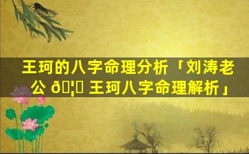 王珂的八字命理分析「刘涛老公 🦄 王珂八字命理解析」